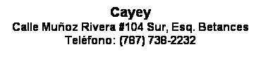 Text Box: Cayey
Calle Muoz Rivera #104 Sur, Esq. Betances
Telfono: (787) 738-2232
